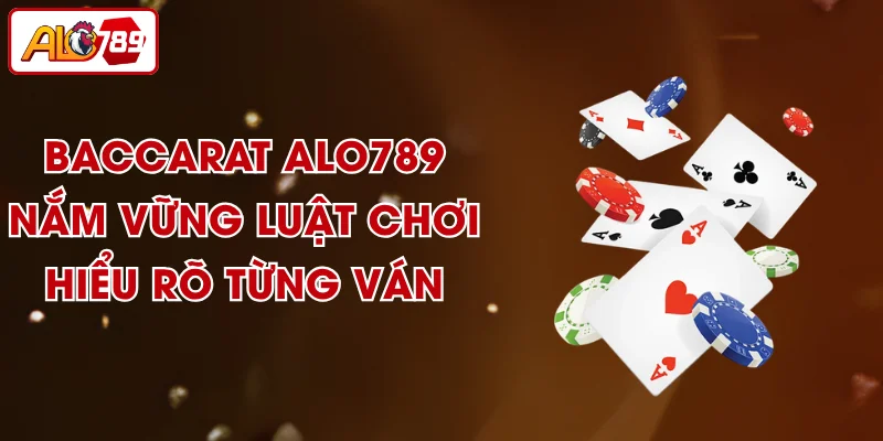 Baccarat ALO789 - Nắm Vững Luật Chơi, Hiểu Rõ Từng Ván