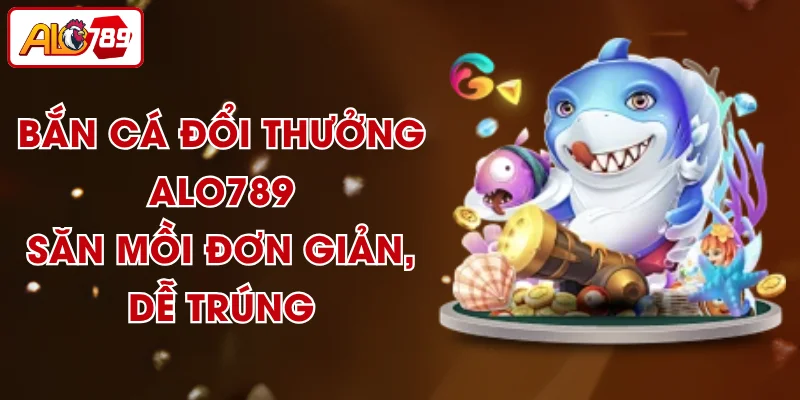Bắn Cá Đổi Thưởng ALO789 - Săn Mồi Đơn Giản, Dễ Trúng
