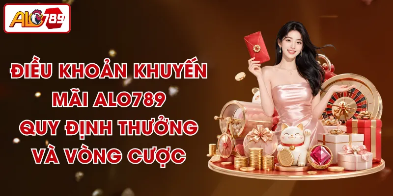 Điều Khoản Khuyến Mãi ALO789 - Quy Định Thưởng Và Vòng Cược