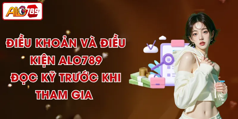 Điều Khoản Và Điều Kiện ALO789 - Đọc Kỹ Trước Khi Tham Gia