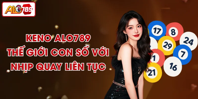 Keno ALO789 - Thế Giới Con Số Với Nhịp Quay Liên Tục