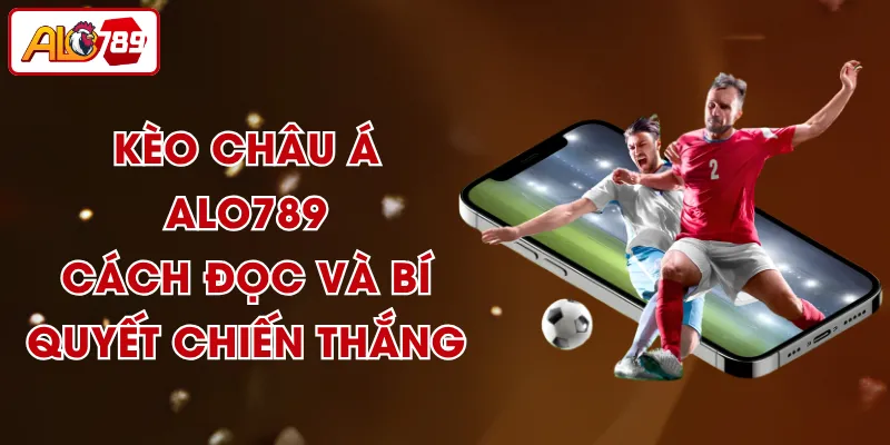Kèo Châu Á ALO789 - Cách Đọc Và Bí Quyết Chiến Thắng