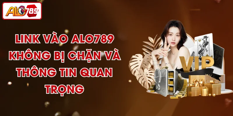 Link Vào ALO789 Không Bị Chặn Và Thông Tin Quan Trọng