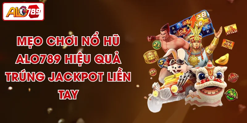 Mẹo Chơi Nổ Hũ ALO789 Hiệu Quả, Trúng Jackpot Liền Tay