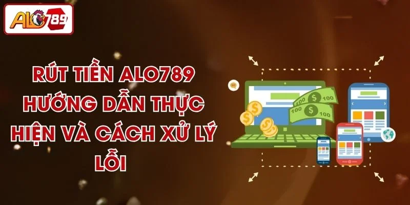 Rút Tiền ALO789 - Hướng Dẫn Thực Hiện Và Cách Xử Lý Lỗi