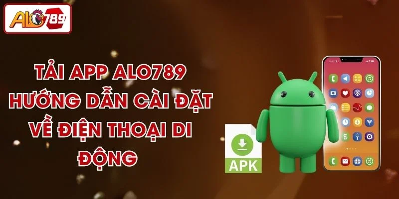 Tải App ALO789 - Hướng Dẫn Cài Đặt Về Điện Thoại Di Động