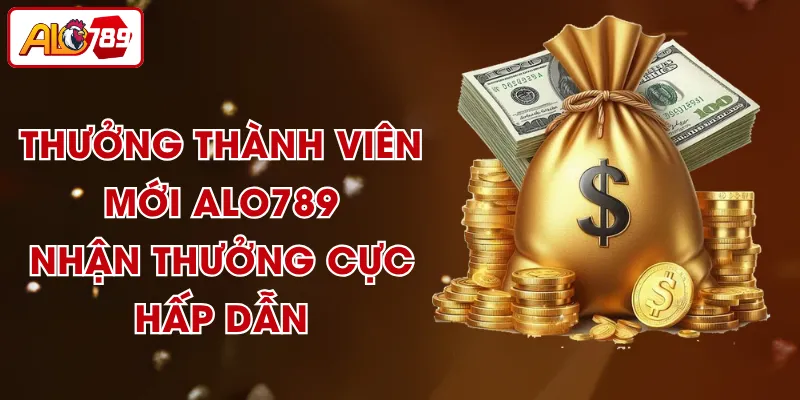 Thưởng Thành Viên Mới ALO789 - Nhận Thưởng Cực Hấp Dẫn