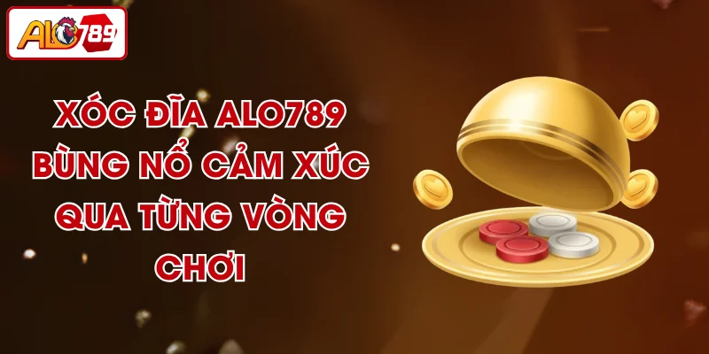 Xóc Đĩa ALO789 - Bùng Nổ Cảm Xúc Qua Từng Vòng Chơi